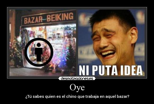 Oye - ¿Tú sabes quien es el chino que trabaja en aquel bazar?