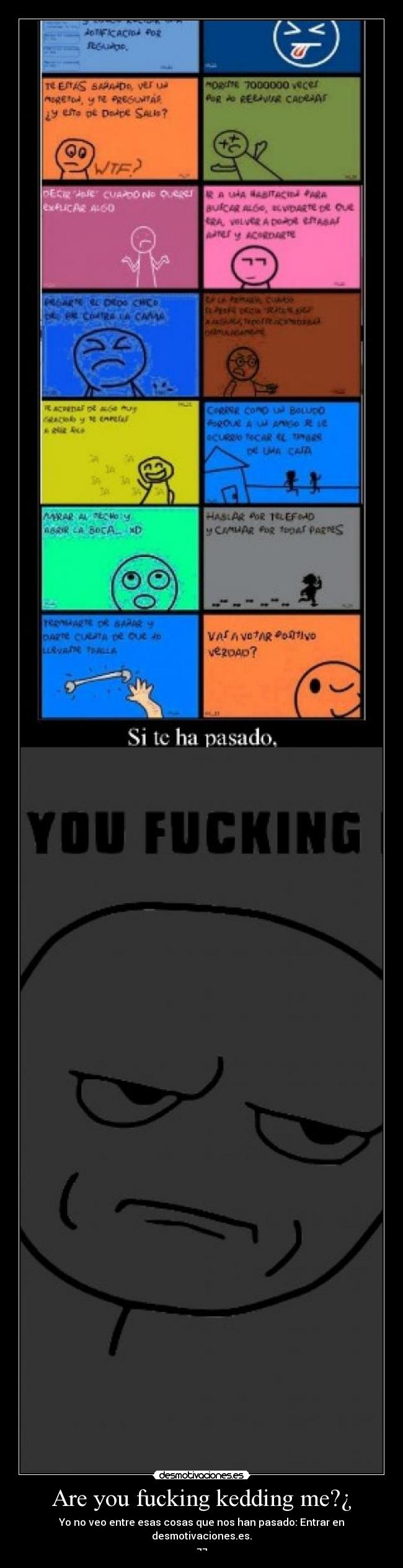 Are you fucking kedding me?¿ - Yo no veo entre esas cosas que nos han pasado: Entrar en desmotivaciones.es.
¬¬