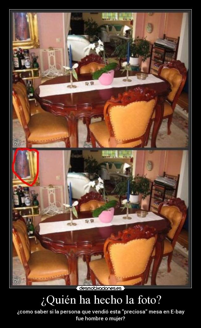 ¿Quién ha hecho la foto? - ¿como saber si la persona que vendió esta preciosa mesa en E-bay
fue hombre o mujer?