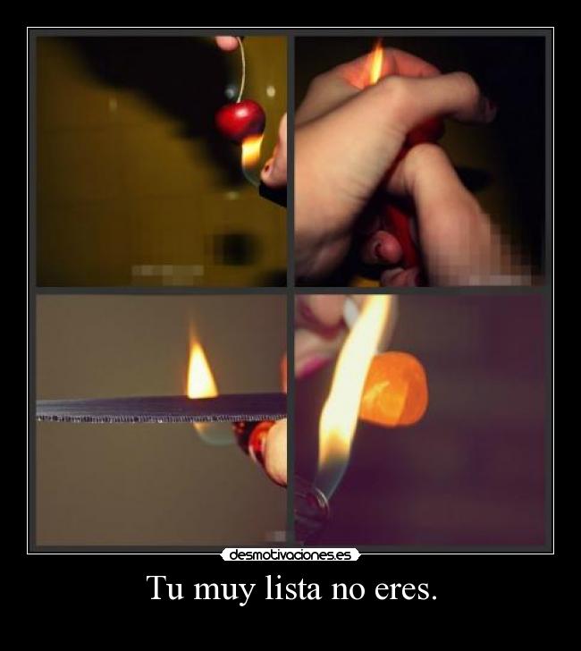 Tu muy lista no eres. -