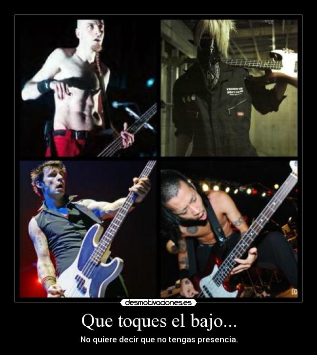 Que toques el bajo... - No quiere decir que no tengas presencia.