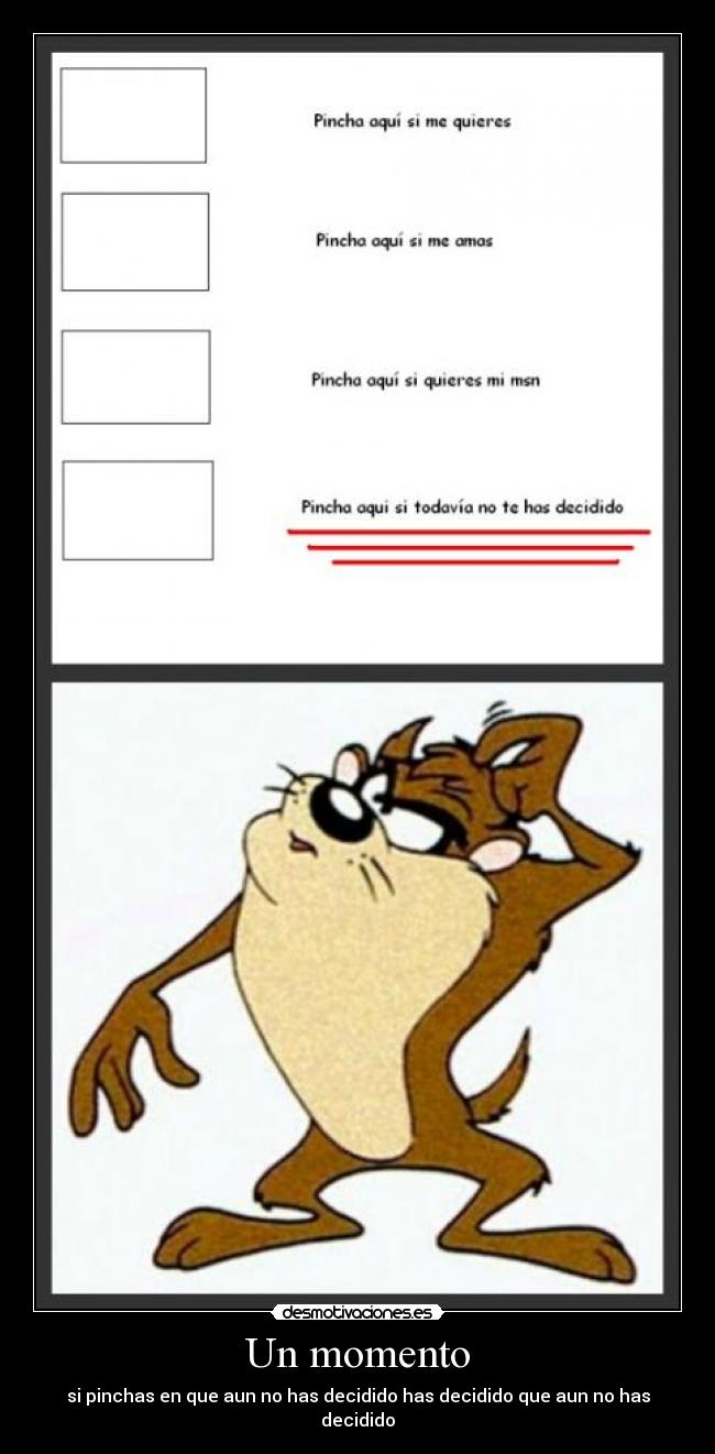 Un momento - si pinchas en que aun no has decidido has decidido que aun no has decidido