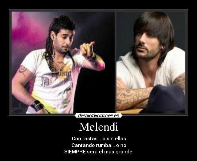 Melendi - Con rastas... o sin ellas
Cantando rumba... o no
SIEMPRE será el más grande.