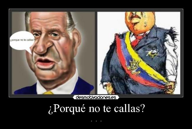 ¿Porqué no te callas? - .   .   .