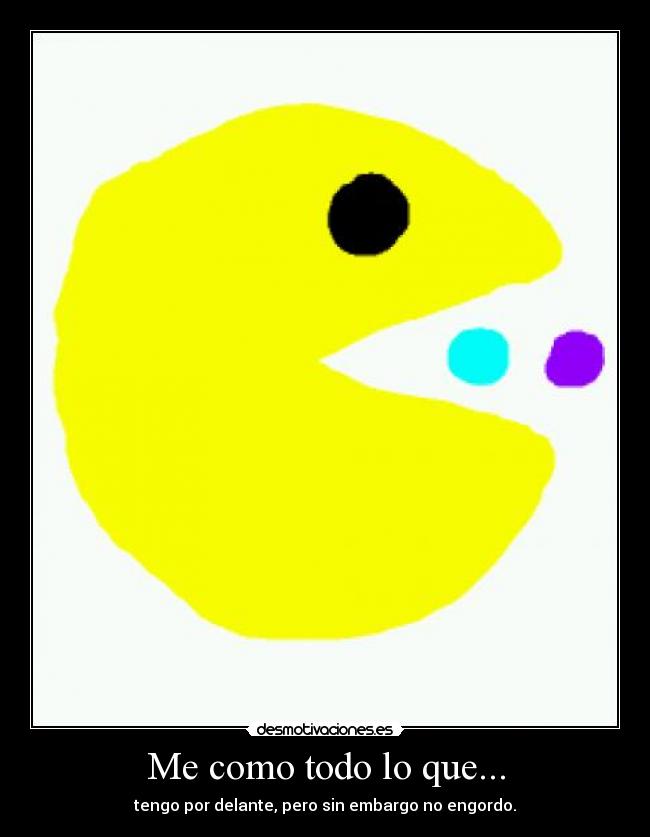 Me como todo lo que... - tengo por delante, pero sin embargo no engordo.