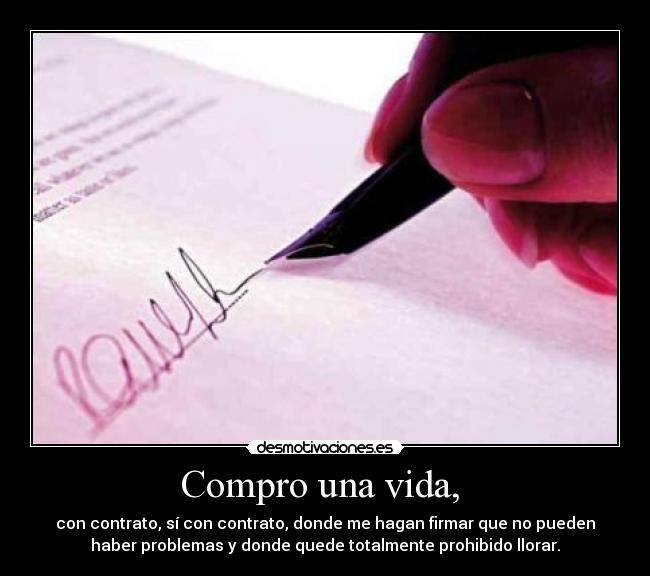 Compro una vida,  - con contrato, sí con contrato, donde me hagan firmar que no pueden
haber problemas y donde quede totalmente prohibido llorar.