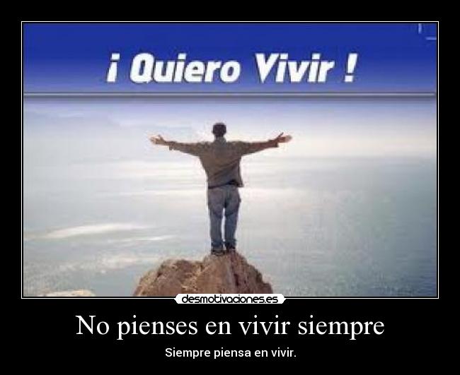 No pienses en vivir siempre - Siempre piensa en vivir.