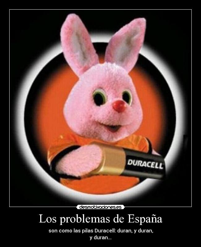 Los problemas de España - son como las pilas Duracell: duran, y duran,
y duran...