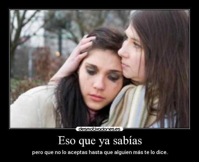 Eso que ya sabías - pero que no lo aceptas hasta que alguien más te lo dice.