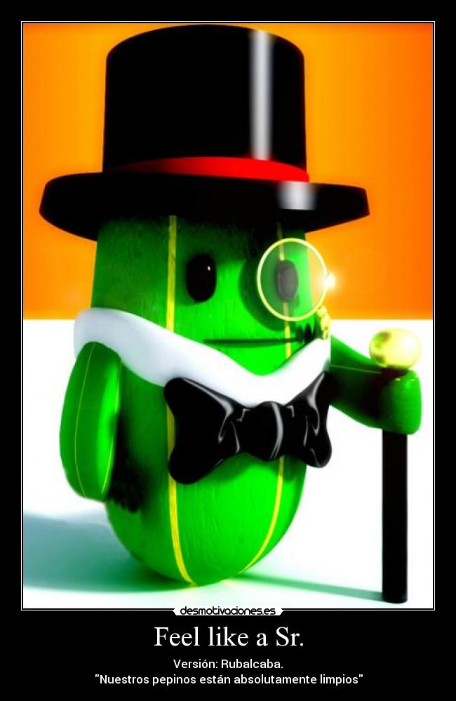 Feel like a Sr. - Versión: Rubalcaba.
Nuestros pepinos están absolutamente limpios