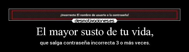 El mayor susto de tu vida, - que salga contraseña incorrecta 3 o más veces.