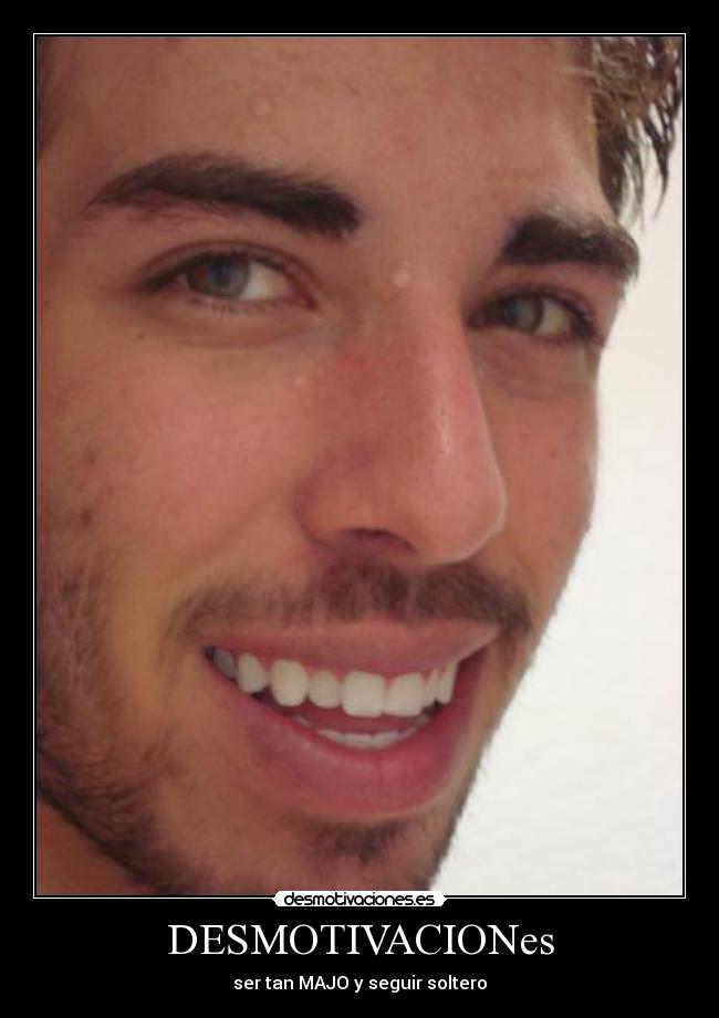 DESMOTIVACIONes - ser tan MAJO y seguir soltero