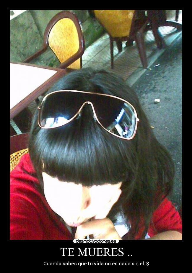 TE MUERES .. - Cuando sabes que tu vida no es nada sin el :$