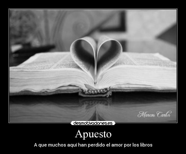 Apuesto - A que muchos aquí han perdido el amor por los libros