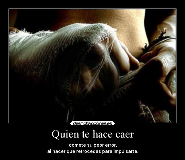 Quien te hace caer - comete su peor error,
al hacer que retrocedas para impulsarte.