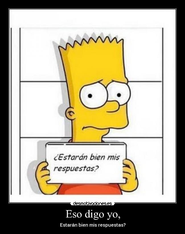 Eso digo yo, -