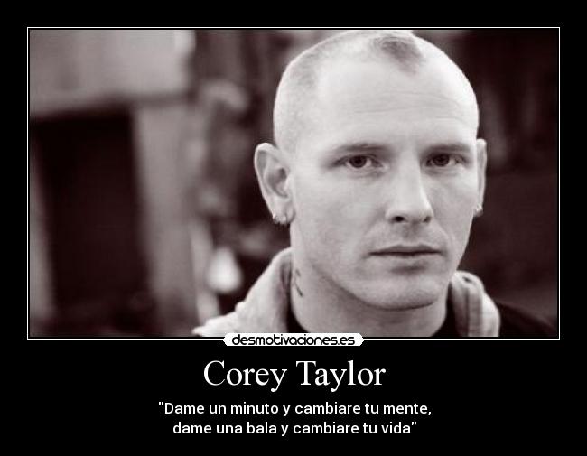 Corey Taylor - Dame un minuto y cambiare tu mente,
dame una bala y cambiare tu vida