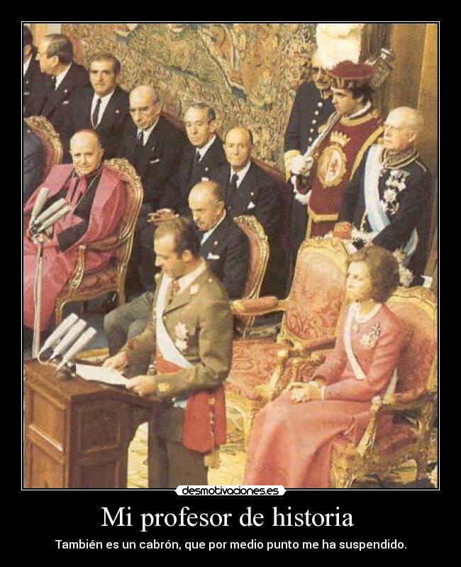 Mi profesor de historia  - También es un cabrón, que por medio punto me ha suspendido.