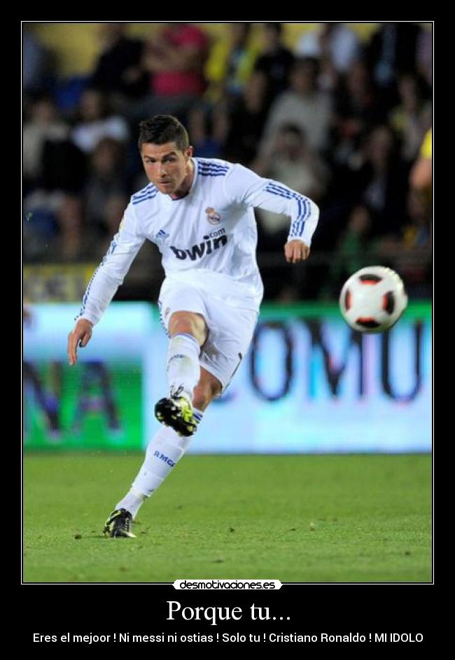 Porque tu... - Eres el mejoor ! Ni messi ni ostias ! Solo tu ! Cristiano Ronaldo ! MI IDOLO