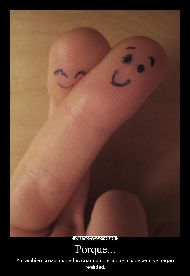 Porque... - Yo también cruzo los dedos cuando quiero que mis deseos se hagan realidad.