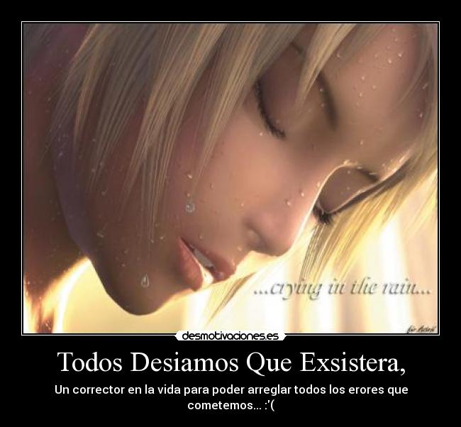 Todos Desiamos Que Exsistera, - Un corrector en la vida para poder arreglar todos los erores que cometemos... :(