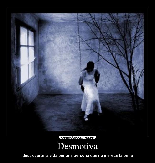 Desmotiva - destrozarte la vida por una persona que no merece la pena