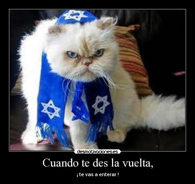 Cuando te des la vuelta, - ¡ te vas a enterar !