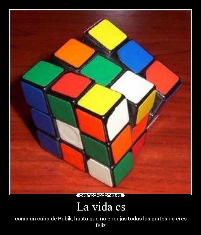 La vida es - como un cubo de Rubik, hasta que no encajas todas las partes no eres feliz