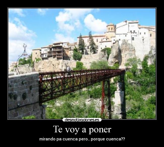 Te voy a poner - mirando pa cuenca pero.. porque cuenca??