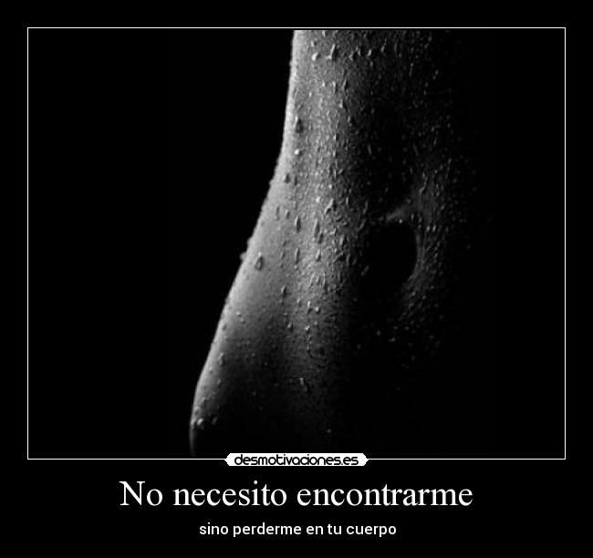 No necesito encontrarme - sino perderme en tu cuerpo