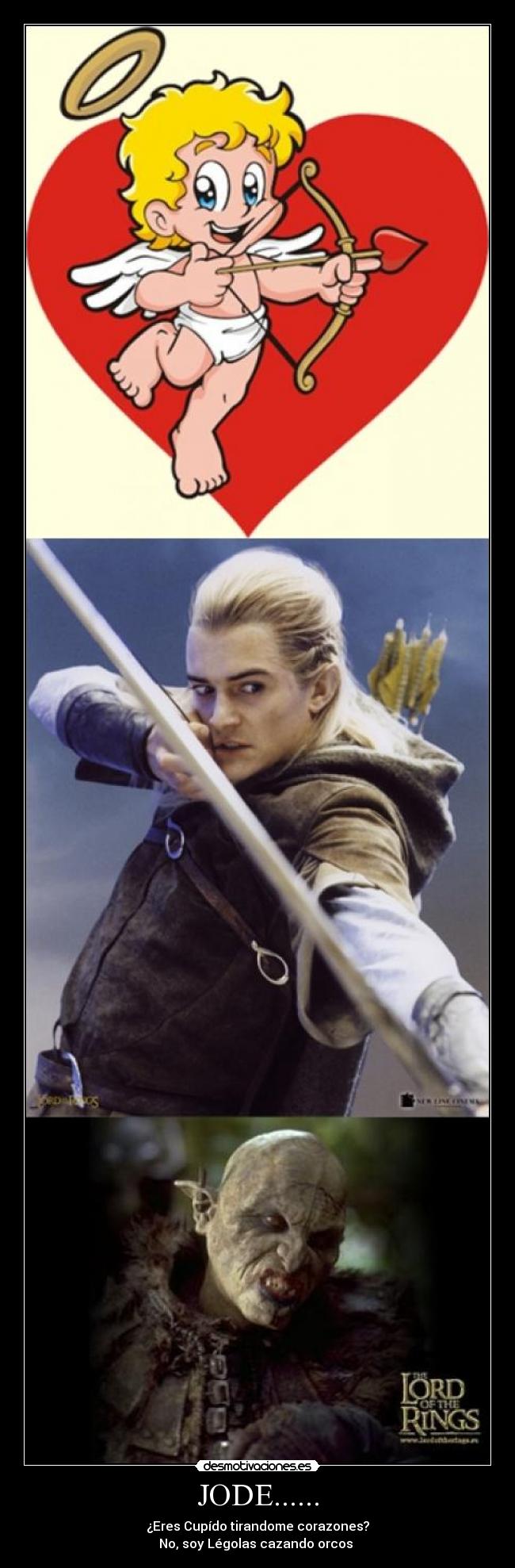 JODE...... - ¿Eres Cupído tirandome corazones?
No, soy Légolas cazando orcos