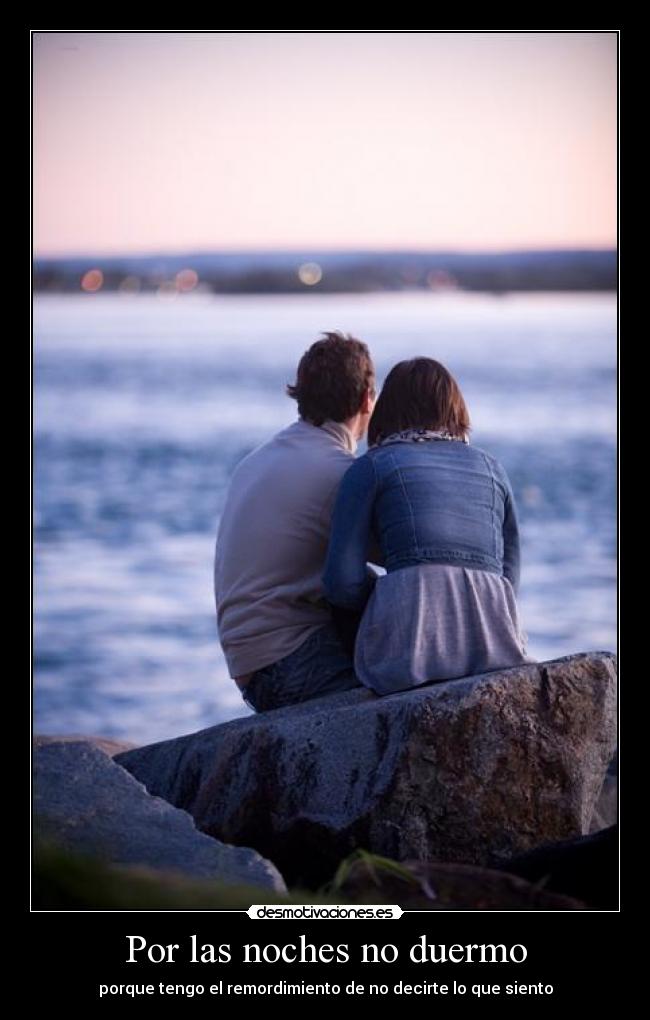 Por las noches no duermo - porque tengo el remordimiento de no decirte lo que siento