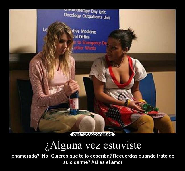 ¿Alguna vez estuviste - enamorada? -No -Quieres que te lo describa? Recuerdas cuando trate de
suicidarme? Asi es el amor