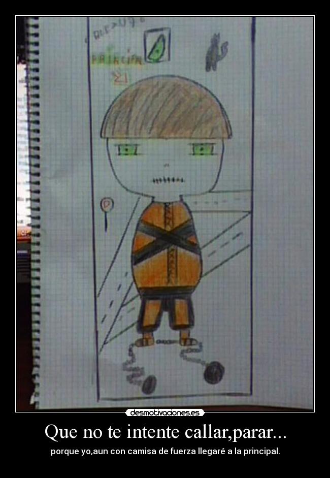 Que no te intente callar,parar... - porque yo,aun con camisa de fuerza llegaré a la principal.