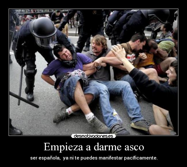 Empieza a darme asco - ser española, ya ni te puedes manifestar pacíficamente.