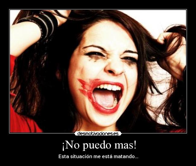 ¡No puedo mas! - Esta situación me está matando...