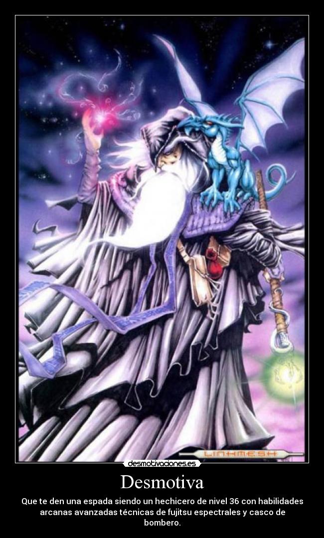 Desmotiva - Que te den una espada siendo un hechicero de nivel 36 con habilidades
arcanas avanzadas técnicas de fujitsu espectrales y casco de
bombero.
