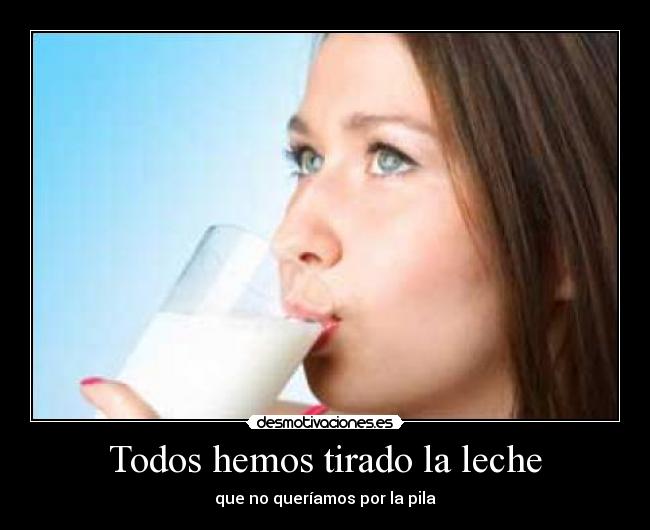 Todos hemos tirado la leche -