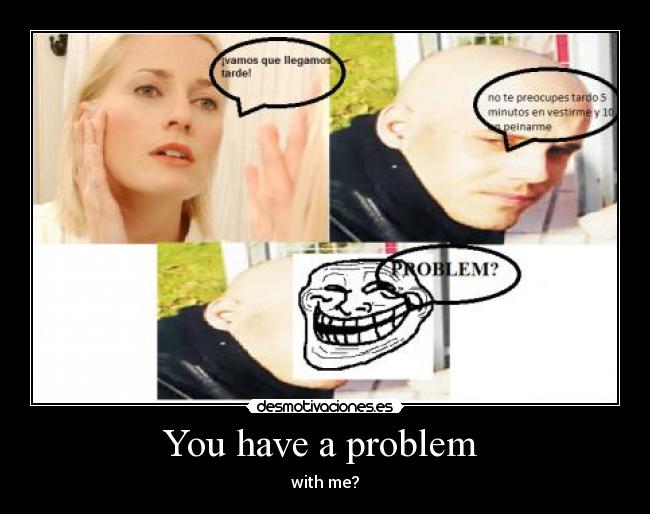 You have a problem  - 