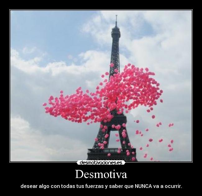 Desmotiva - desear algo con todas tus fuerzas y saber que NUNCA va a ocurrir.