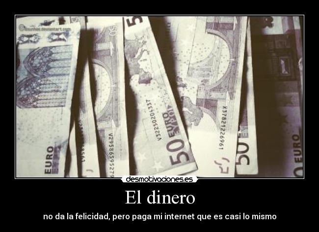 El dinero - no da la felicidad, pero paga mi internet que es casi lo mismo