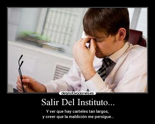 Salir Del Instituto... - Y ver que hay carteles tan largos,
 y creer que la maldición me persigue...