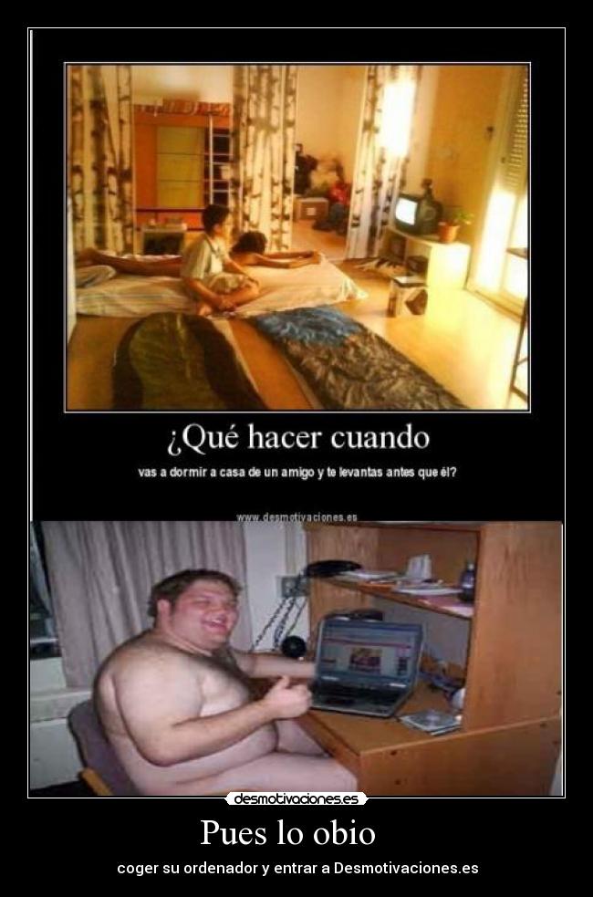Pues lo obio   - coger su ordenador y entrar a Desmotivaciones.es