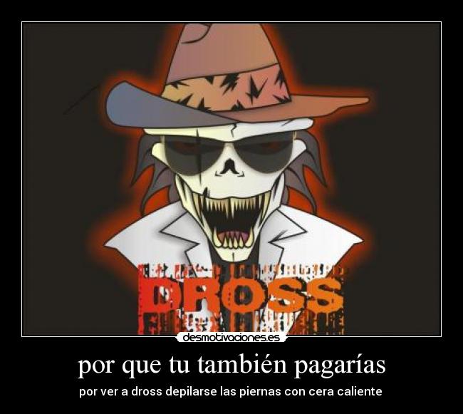 por que tu también pagarías - por ver a dross depilarse las piernas con cera caliente