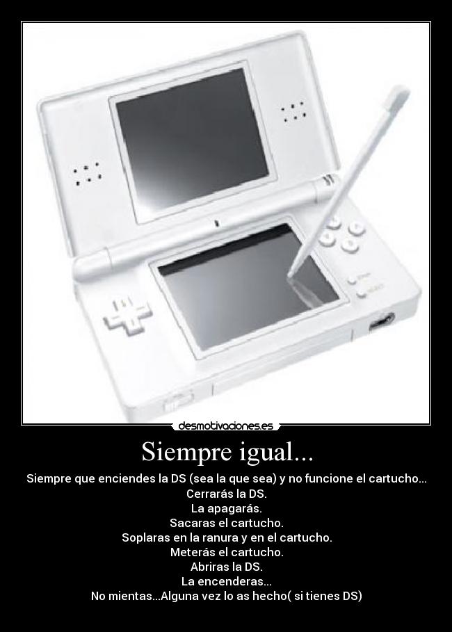 Siempre igual... - Siempre que enciendes la DS (sea la que sea) y no funcione el cartucho...
Cerrarás la DS.
La apagarás.
Sacaras el cartucho.
Soplaras en la ranura y en el cartucho.
Meterás el cartucho.
Abriras la DS.
La encenderas...
No mientas...Alguna vez lo as hecho( si tienes DS)
 