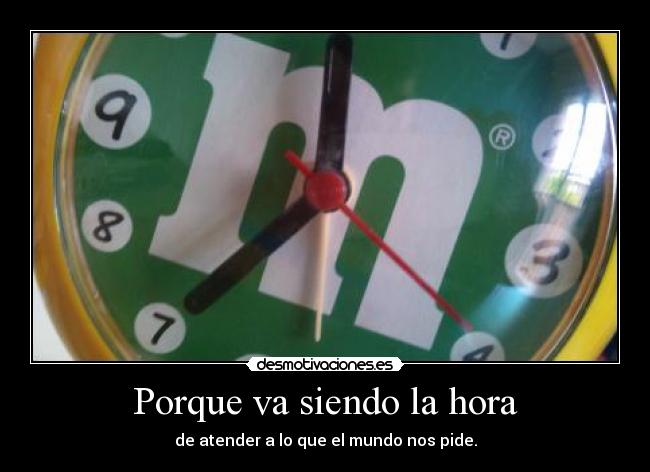 Porque va siendo la hora - de atender a lo que el mundo nos pide.