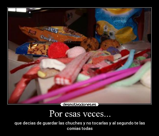 Por esas veces... - que decias de guardar las chuches y no tocarlas y al segundo te las comias todas