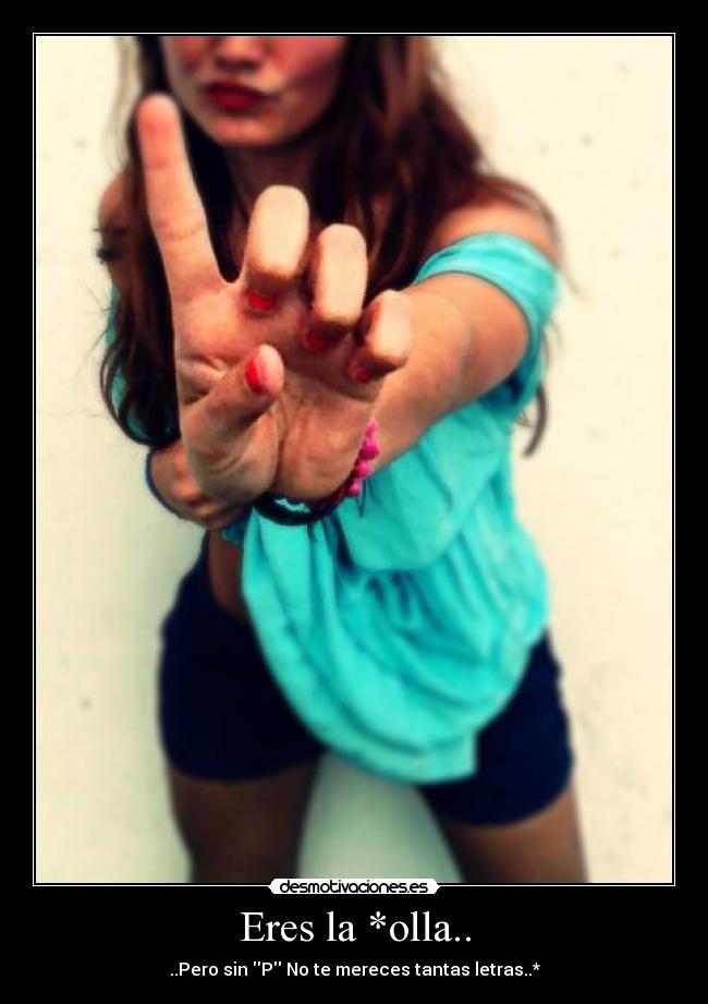 Eres la *olla.. - ..Pero sin P No te mereces tantas letras..*