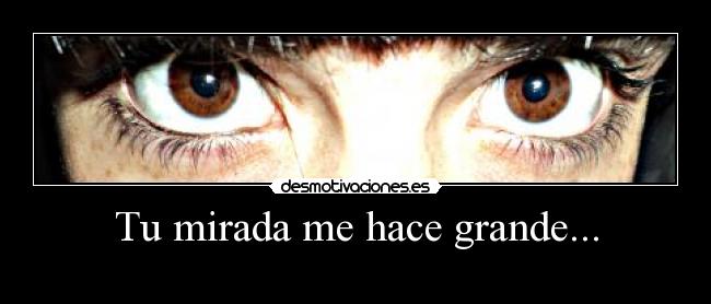 Tu mirada me hace grande... - 