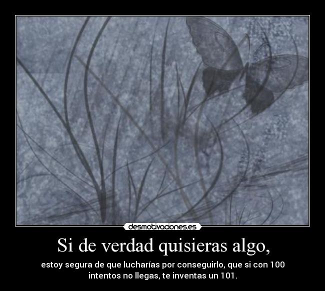 Si de verdad quisieras algo, -